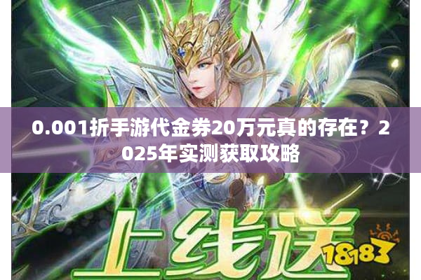 0.001折手游代金券20万元真的存在?2025年实测获取攻略 0.001折手游代金券20万元真的存在?2025年实测获取攻略