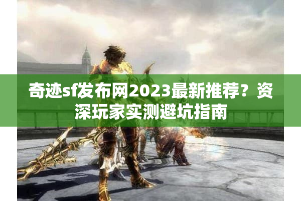 奇迹sf发布网2023最新推荐？资深玩家实测避坑指南