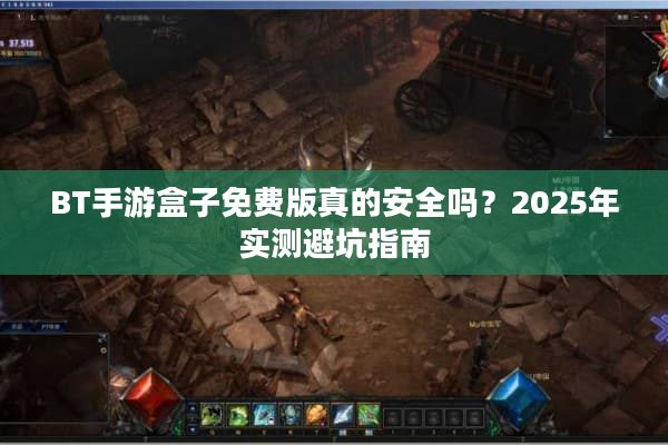 BT手游盒子免费版真的安全吗？2025年实测避坑指南