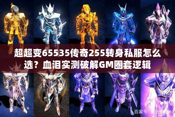超超变65535传奇255转身私服怎么选？血泪实测破解GM圈套逻辑