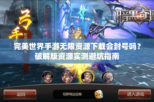 完美世界手游无限资源下载会封号吗？破解版资源实测避坑指南