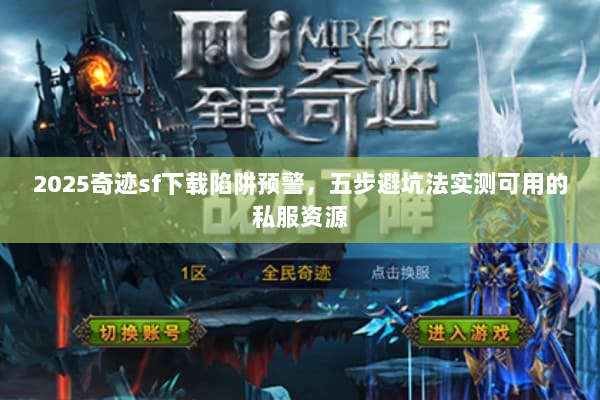 2025奇迹sf下载陷阱预警,五步避坑法实测可用的私服资源 2025奇迹sf下载陷阱预警,五步避坑法实测可用的私服资源
