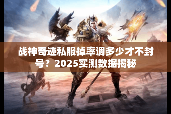 战神奇迹私服掉率调多少才不封号？2025实测数据揭秘