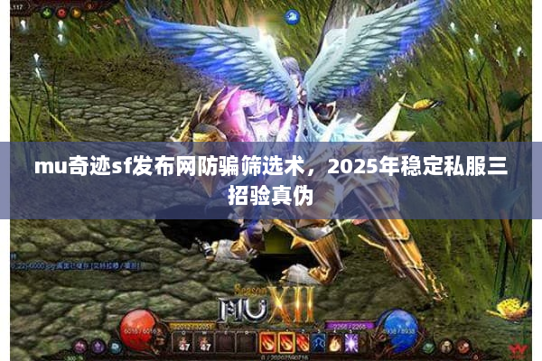 mu奇迹sf发布网防骗筛选术，2025年稳定私服三招验真伪