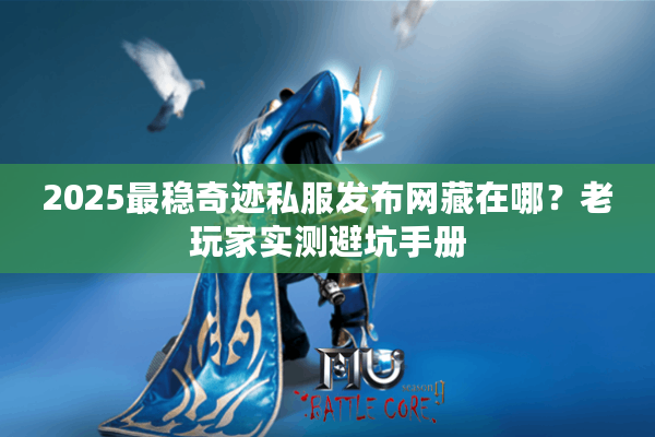 2025最稳奇迹私服发布网藏在哪？老玩家实测避坑手册