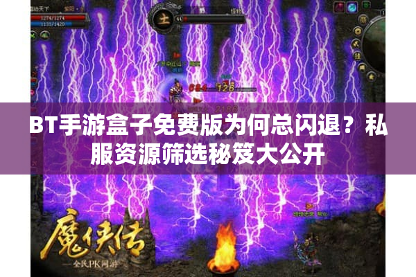 BT手游盒子免费版为何总闪退?私服资源筛选秘笈大公开 BT手游盒子免费版为何总闪退?私服资源筛选秘笈大公开