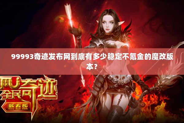 99993奇迹发布网到底有多少稳定不氪金的魔改版本？