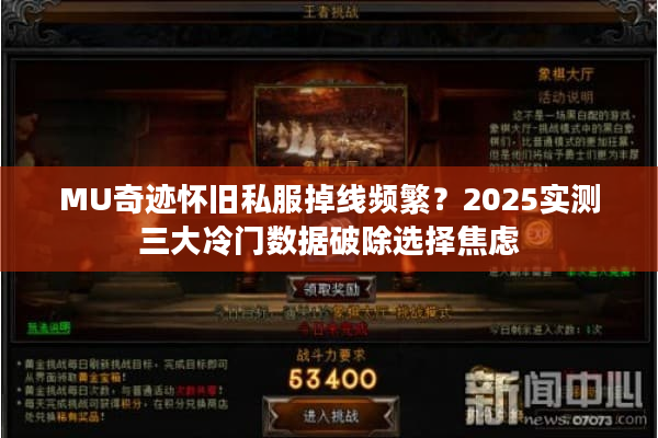 MU奇迹怀旧私服掉线频繁?2025实测三大冷门数据破除选择焦虑 MU奇迹怀旧私服掉线频繁?2025实测三大冷门数据破除选择焦虑