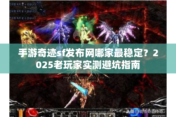 手游奇迹sf发布网哪家最稳定？2025老玩家实测避坑指南