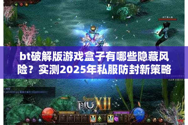 bt破解版游戏盒子有哪些隐藏风险？实测2025年私服防封新策略