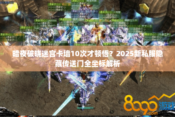 暗夜破晓迷宫卡墙10次才顿悟？2025新私服隐藏传送门全坐标解析