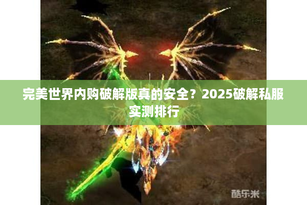 完美世界内购破解版真的安全？2025破解私服实测排行