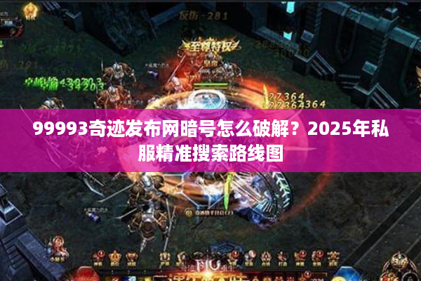 99993奇迹发布网暗号怎么破解？2025年私服精准搜索路线图