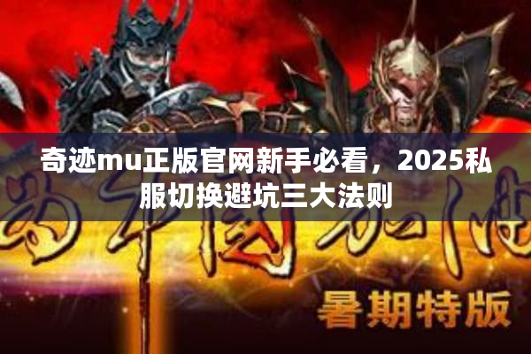 奇迹mu正版官网新手必看，2025私服切换避坑三大法则