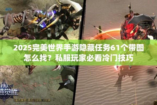 2025完美世界手游隐藏任务61个带图怎么找？私服玩家必看冷门技巧