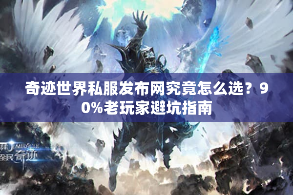 奇迹世界私服发布网究竟怎么选？90%老玩家避坑指南