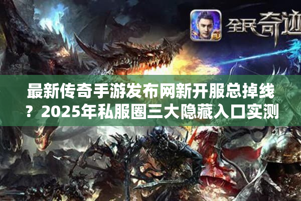 最新传奇手游发布网新开服总掉线？2025年私服圈三大隐藏入口实测
