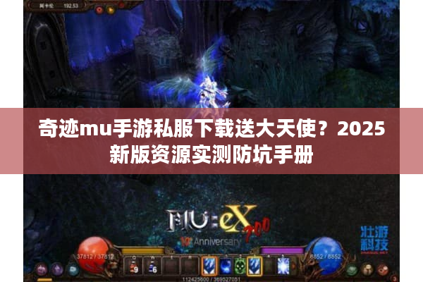 奇迹mu手游私服下载送大天使？2025新版资源实测防坑手册