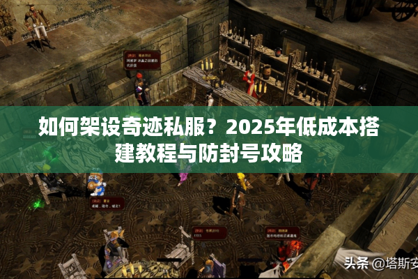 如何架设奇迹私服？2025年低成本搭建教程与防封号攻略