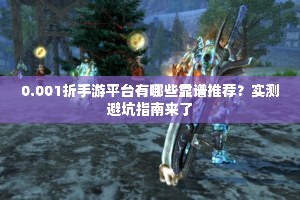 0.001折手游平台有哪些靠谱推荐？实测避坑指南来了