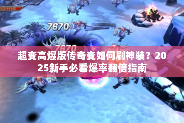 超变高爆版传奇变如何刷神装？2025新手必看爆率翻倍指南