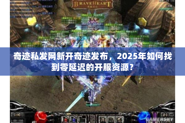 奇迹私发网新开奇迹发布，2025年如何找到零延迟的开服资源？
