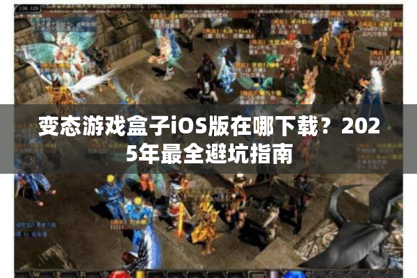 变态游戏盒子iOS版在哪下载？2025年最全避坑指南