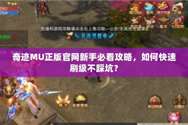 奇迹MU正版官网新手必看攻略,如何快速刷级不踩坑? 奇迹MU正版官网新手必看攻略,如何快速刷级不踩坑?