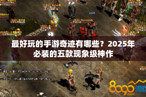 最好玩的手游奇迹有哪些？2025年必装的五款现象级神作