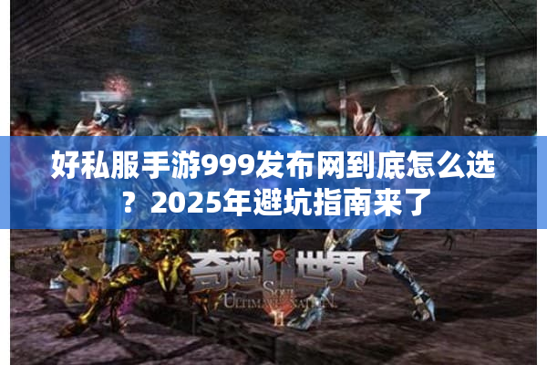 好私服手游999发布网到底怎么选？2025年避坑指南来了