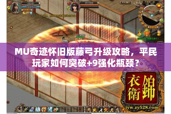 MU奇迹怀旧版藤弓升级攻略,平民玩家如何突破+9强化瓶颈? MU奇迹怀旧版藤弓升级攻略,平民玩家如何突破+9强化瓶颈?