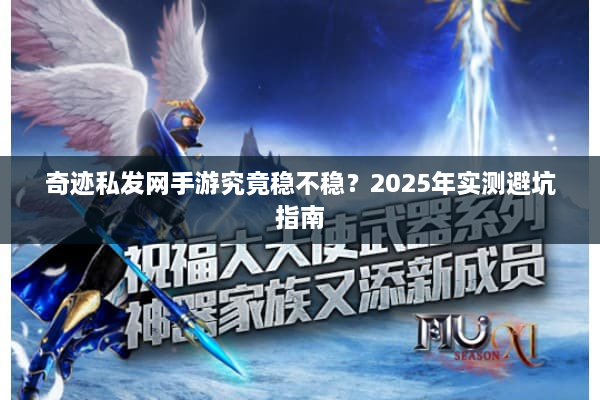 奇迹私发网手游究竟稳不稳？2025年实测避坑指南