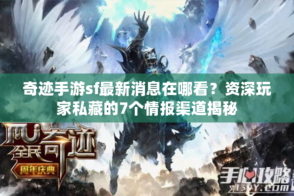 奇迹手游sf最新消息在哪看？资深玩家私藏的7个情报渠道揭秘