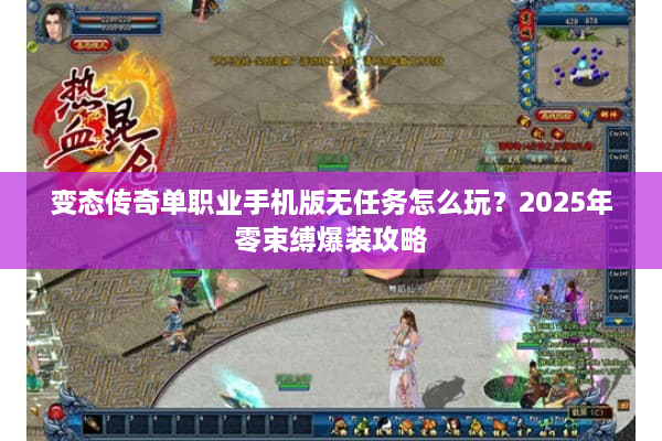 变态传奇单职业手机版无任务怎么玩？2025年零束缚爆装攻略