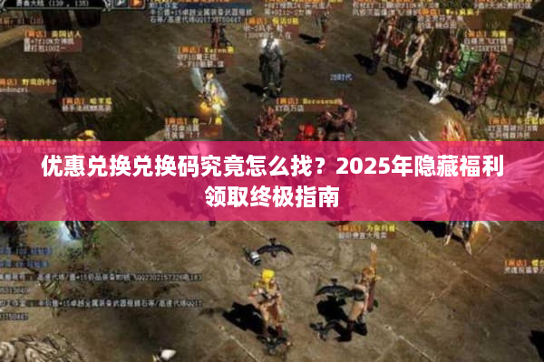 优惠兑换兑换码究竟怎么找?2025年隐藏福利领取终极指南 优惠兑换兑换码究竟怎么找?2025年隐藏福利领取终极指南