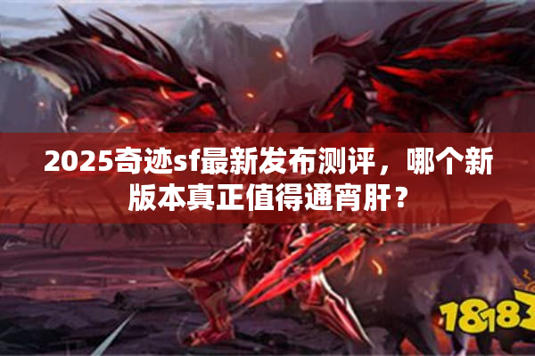 2025奇迹sf最新发布测评，哪个新版本真正值得通宵肝？