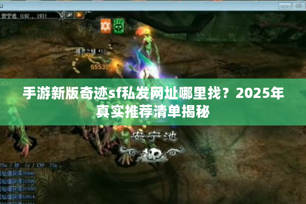 手游新版奇迹sf私发网址哪里找？2025年真实推荐清单揭秘