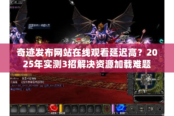 奇迹发布网站在线观看延迟高？2025年实测3招解决资源加载难题
