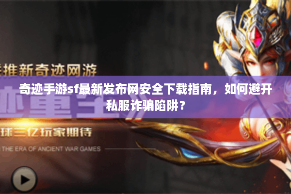 奇迹手游sf最新发布网安全下载指南，如何避开私服诈骗陷阱？