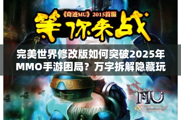 完美世界修改版如何突破2025年MMO手游困局？万字拆解隐藏玩法