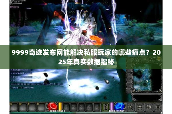 9999奇迹发布网能解决私服玩家的哪些痛点？2025年真实数据揭秘