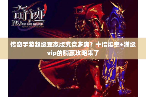 传奇手游超级变态版究竟多爽？十倍爆率+满级vip的躺赢攻略来了