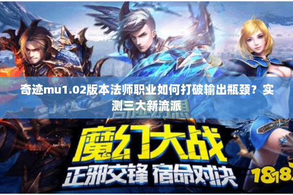 奇迹mu1.02版本法师职业如何打破输出瓶颈？实测三大新流派