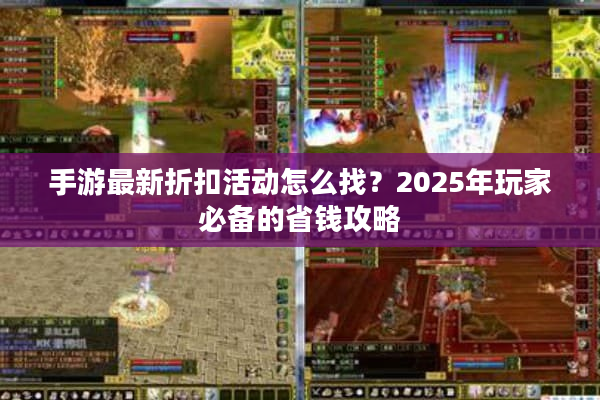 手游最新折扣活动怎么找?2025年玩家必备的省钱攻略 手游最新折扣活动怎么找?2025年玩家必备的省钱攻略