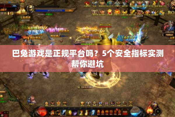 巴兔游戏是正规平台吗？5个安全指标实测帮你避坑