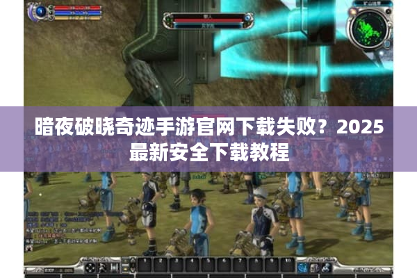 暗夜破晓奇迹手游官网下载失败？2025最新安全下载教程