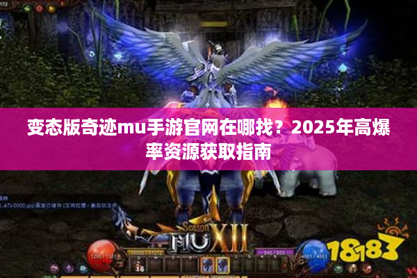 变态版奇迹mu手游官网在哪找？2025年高爆率资源获取指南