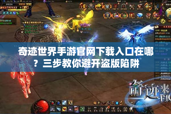 奇迹世界手游官网下载入口在哪？三步教你避开盗版陷阱
