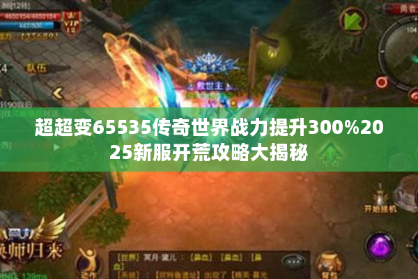 超超变65535传奇世界战力提升300%2025新服开荒攻略大揭秘