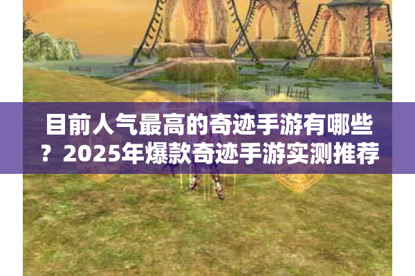 目前人气最高的奇迹手游有哪些？2025年爆款奇迹手游实测推荐